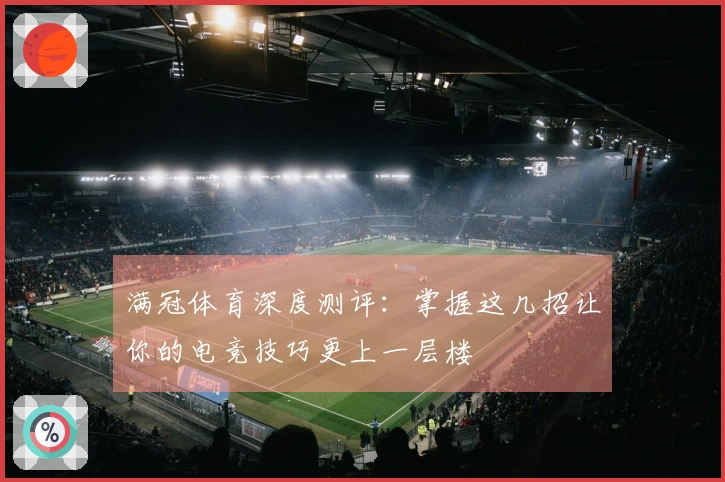 满冠体育深度测评：掌握这几招让你的电竞技巧更上一层楼