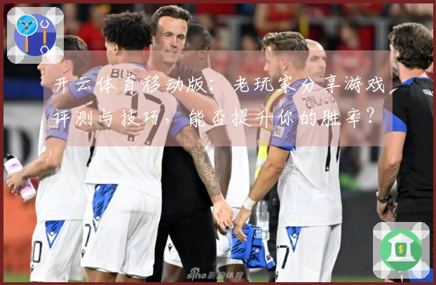 开云体育移动版：老玩家分享游戏评测与技巧，能否提升你的胜率？