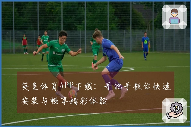 英皇体育APP下载：手把手教你快速安装与畅享精彩体验