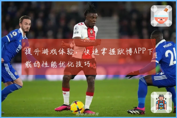 提升游戏体验，快速掌握欧博APP下载的性能优化技巧