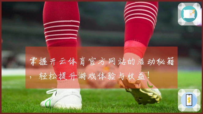 掌握开云体育官方网站的活动秘籍，轻松提升游戏体验与收益！