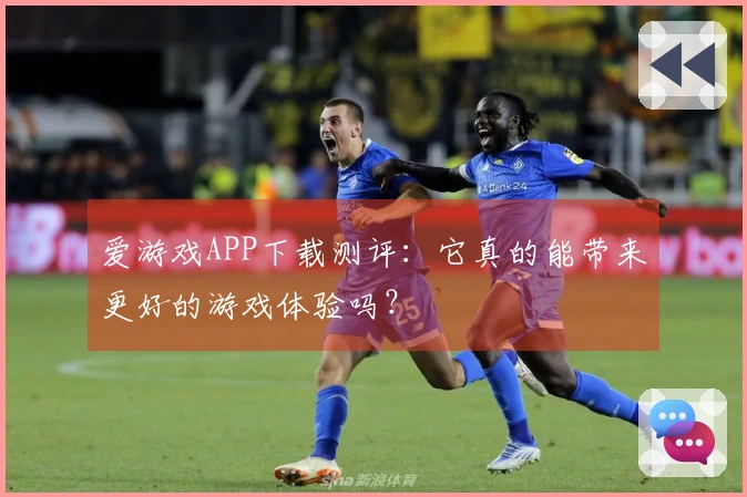 爱游戏APP下载测评：它真的能带来更好的游戏体验吗？