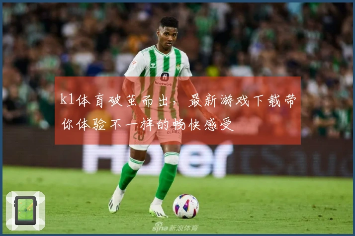 k1体育破茧而出，最新游戏下载带你体验不一样的畅快感受