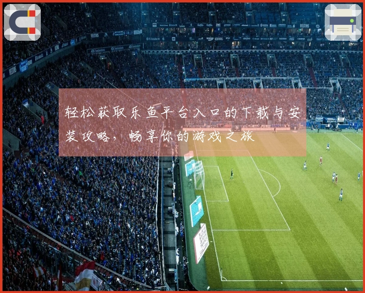 轻松获取乐鱼平台入口的下载与安装攻略，畅享你的游戏之旅