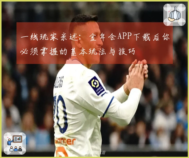 一线玩家亲述：金年会APP下载后你必须掌握的基本玩法与技巧