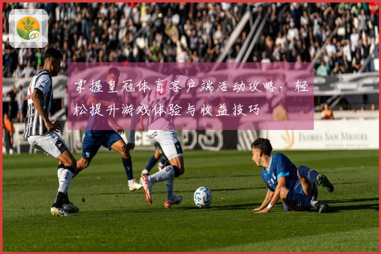 掌握皇冠体育客户端活动攻略，轻松提升游戏体验与收益技巧