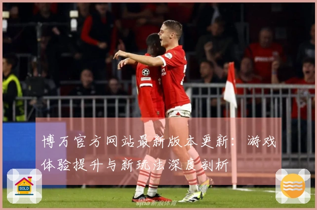博万官方网站最新版本更新：游戏体验提升与新玩法深度剖析