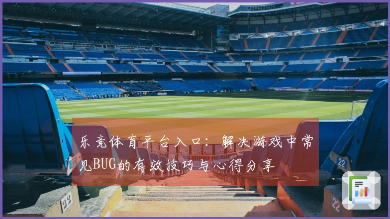 乐竞体育平台入口：解决游戏中常见BUG的有效技巧与心得分享