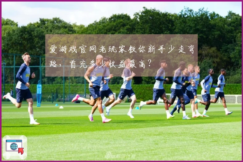 爱游戏官网老玩家教你新手少走弯路，首充多少收益最高？