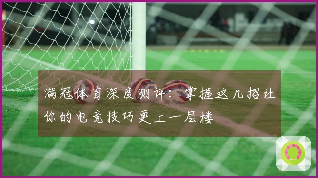 满冠体育深度测评：掌握这几招让你的电竞技巧更上一层楼