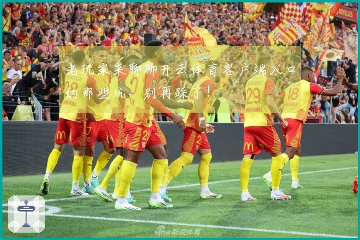 老玩家来聊聊开云体育客户端入口的那些坑，别再踩了！